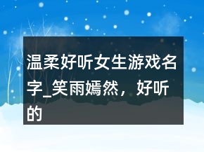 溫柔好聽女生游戲名字_笑雨嫣然，好聽的帶雨字的網(wǎng)名232條