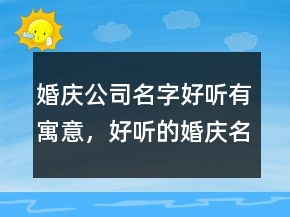 婚慶公司名字好聽有寓意，好聽的婚慶名字209條