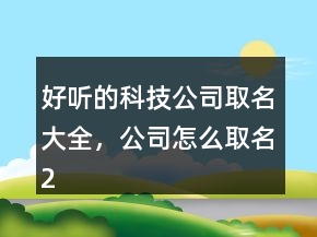 好聽的科技公司取名大全，公司怎么取名202條
