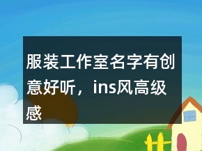 服裝工作室名字有創(chuàng)意好聽，ins風(fēng)高級感店名238條