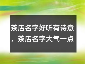 茶店名字好聽有詩意，茶店名字大氣一點(diǎn)的249條