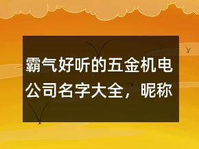 霸氣好聽的五金機(jī)電公司名字大全，昵稱男生簡(jiǎn)短好聽227條
