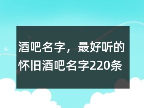 酒吧名字，最好聽的懷舊酒吧名字220條