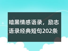 暗黑情感語(yǔ)錄，勵(lì)志語(yǔ)錄經(jīng)典短句202條