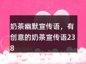 奶茶幽默宣傳語，有創(chuàng)意的奶茶宣傳語238條