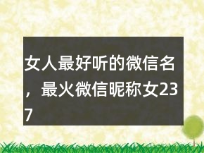 女人最好聽的微信名，最火微信昵稱女237條