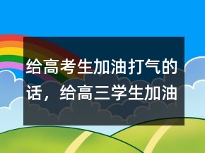 給高考生加油打氣的話，給高三學生加油打氣的話211條