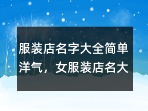 服裝店名字大全簡單洋氣，女服裝店名大全洋氣248條