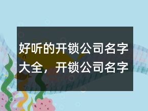 好聽(tīng)的開(kāi)鎖公司名字大全，開(kāi)鎖公司名字怎么起239條