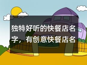 獨(dú)特好聽的快餐店名字，有創(chuàng)意快餐店名字242條