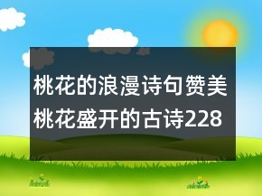 桃花的浪漫詩(shī)句贊美桃花盛開的古詩(shī)228條