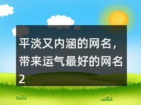 平淡又內(nèi)涵的網(wǎng)名，帶來(lái)運(yùn)氣最好的網(wǎng)名228條