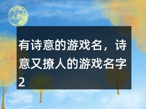 有詩意的游戲名，詩意又撩人的游戲名字212條