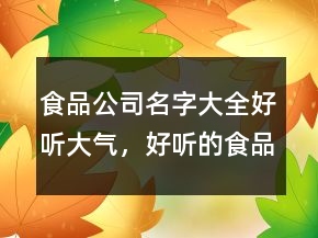 食品公司名字大全好聽大氣，好聽的食品公司名字211條