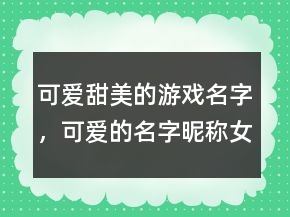 可愛甜美的游戲名字，可愛的名字昵稱女孩201條
