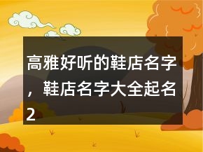 高雅好聽的鞋店名字，鞋店名字大全起名232條