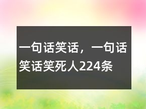 一句話笑話，一句話笑話笑死人224條