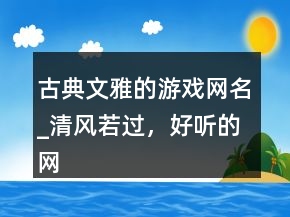 古典文雅的游戲網(wǎng)名_清風(fēng)若過，好聽的網(wǎng)名202條