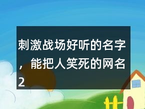 刺激戰(zhàn)場好聽的名字，能把人笑死的網(wǎng)名230條