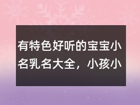 有特色好聽的寶寶小名乳名大全，小孩小名大全洋氣點的212條