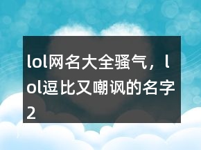 lol網(wǎng)名大全騷氣，lol逗比又嘲諷的名字227條