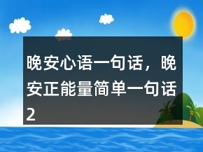 晚安心語(yǔ)一句話，晚安正能量簡(jiǎn)單一句話214條