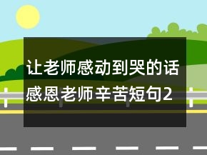 讓老師感動(dòng)到哭的話感恩老師辛苦短句249條