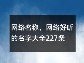 網(wǎng)絡(luò)名稱，網(wǎng)絡(luò)好聽的名字大全227條