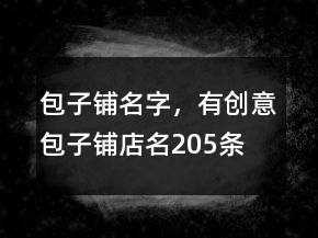 包子鋪名字，有創(chuàng)意包子鋪店名205條