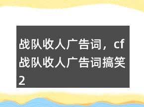 戰(zhàn)隊收人廣告詞，cf戰(zhàn)隊收人廣告詞搞笑229條