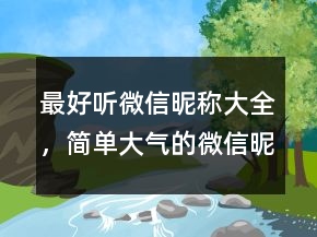 最好聽(tīng)微信昵稱大全，簡(jiǎn)單大氣的微信昵稱226條