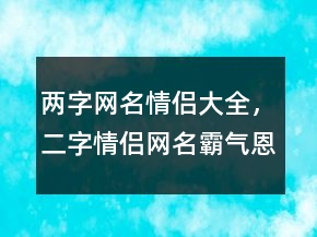 兩字網(wǎng)名情侶大全，二字情侶網(wǎng)名霸氣恩愛(ài)243條