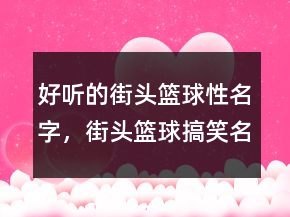 好聽的街頭籃球性名字，街頭籃球搞笑名字210條