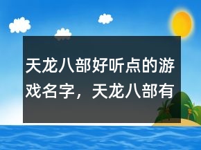 天龍八部好聽點的游戲名字，天龍八部有詩意的名字231條