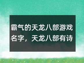 霸氣的天龍八部游戲名字，天龍八部有詩意的名字221條