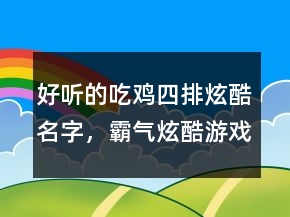 好聽的吃雞四排炫酷名字，霸氣炫酷游戲名字202條