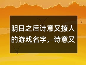 明日之后詩意又撩人的游戲名字，詩意又撩人的游戲名字234條