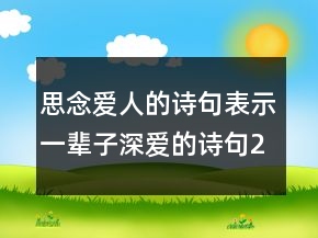 思念?lèi)?ài)人的詩(shī)句表示一輩子深?lèi)?ài)的詩(shī)句242條