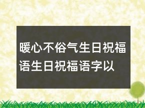 暖心不俗氣生日祝福語生日祝福語字以內234條