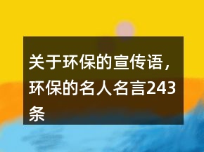 關(guān)于環(huán)保的宣傳語，環(huán)保的名人名言243條