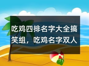 吃雞四排名字大全搞笑組，吃雞名字雙人組合搞笑240條