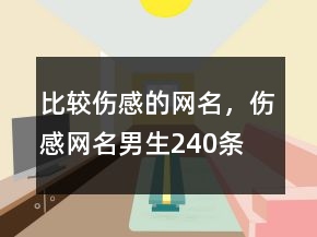 比較傷感的網(wǎng)名，傷感網(wǎng)名男生240條