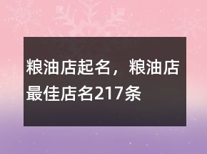 糧油店起名，糧油店最佳店名217條
