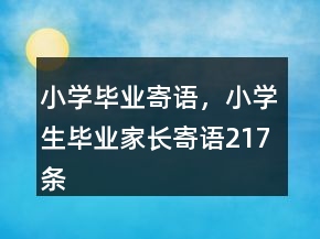 小學(xué)畢業(yè)寄語，小學(xué)生畢業(yè)家長寄語217條