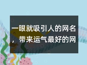 一眼就吸引人的網(wǎng)名，帶來運氣最好的網(wǎng)名206條