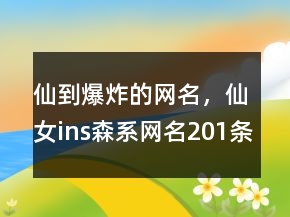 仙到爆炸的網(wǎng)名，仙女ins森系網(wǎng)名201條