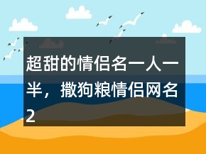 超甜的情侶名一人一半，撒狗糧情侶網(wǎng)名229條