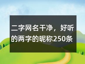 二字網(wǎng)名干凈，好聽的兩字的昵稱250條