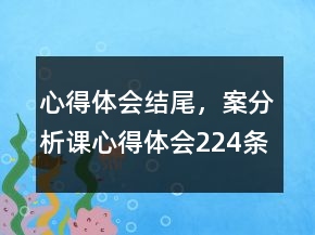 心得體會(huì)結(jié)尾，案分析課心得體會(huì)224條