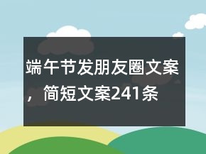 端午節(jié)發(fā)朋友圈文案，簡短文案241條